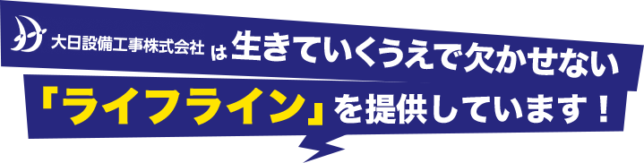 生きていくうえで欠かせないライフラインを提供しています！